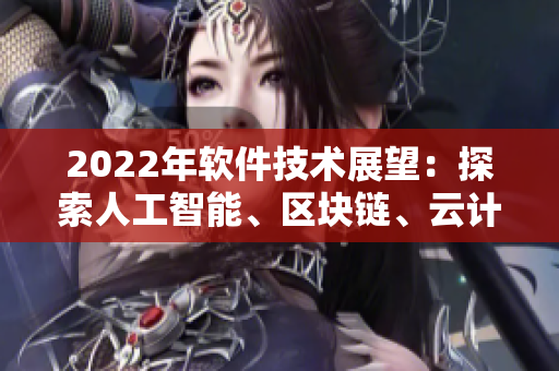 2022年軟件技術(shù)展望：探索人工智能、區(qū)塊鏈、云計(jì)算等新興趨勢(shì)