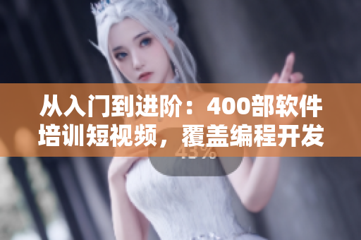 從入門到進(jìn)階：400部軟件培訓(xùn)短視頻，覆蓋編程開發(fā)與實(shí)踐技巧
