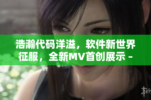 浩瀚代碼洋溢，軟件新世界征服，全新MV首創(chuàng)展示 – 《軟件界無限》