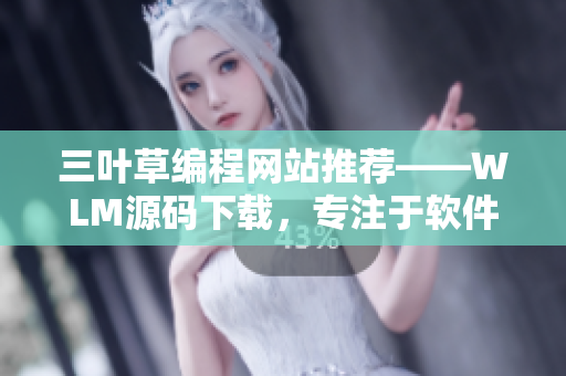三葉草編程網(wǎng)站推薦——WLM源碼下載，專注于軟件開發(fā)技術(shù)分享！