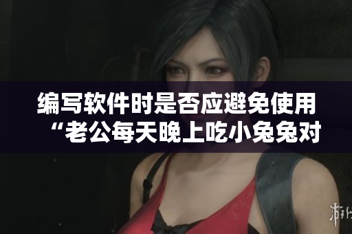 編寫軟件時是否應(yīng)避免使用“老公每天晚上吃小兔兔對身體好嗎”這樣的短語？