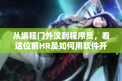 從編程門外漢到程序員，看這位前HR是如何用軟件開掛的