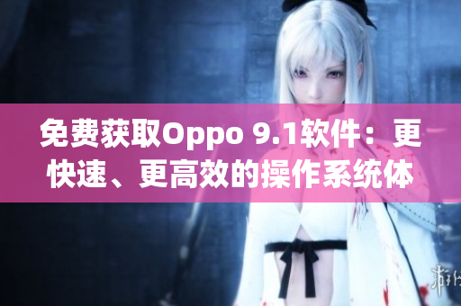 免費(fèi)獲取Oppo 9.1軟件：更快速、更高效的操作系統(tǒng)體驗(yàn)