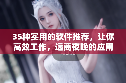 35種實用的軟件推薦，讓你高效工作，遠離夜晚的應(yīng)用誘惑！