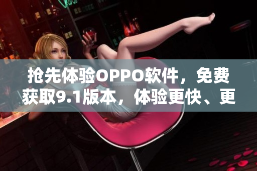 搶先體驗OPPO軟件，免費獲取9.1版本，體驗更快、更流暢的操作！