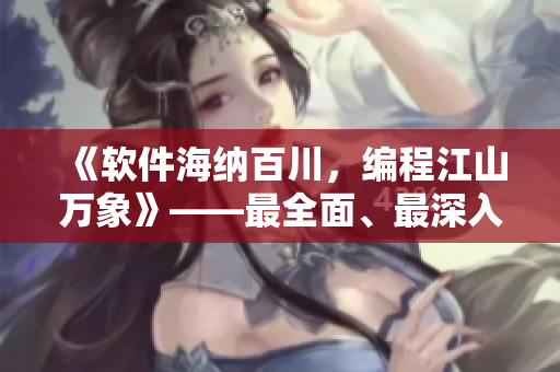 《軟件海納百川，編程江山萬(wàn)象》——最全面、最深入的軟件編程教程專(zhuān)題！