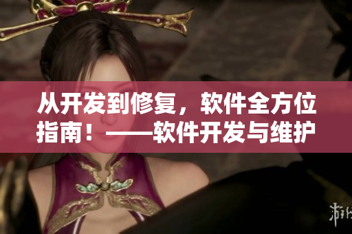 從開(kāi)發(fā)到修復(fù)，軟件全方位指南！——軟件開(kāi)發(fā)與維護(hù)全攻略