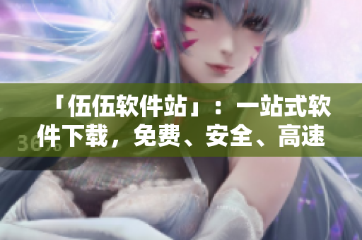 「伍伍軟件站」：一站式軟件下載，免費、安全、高速！