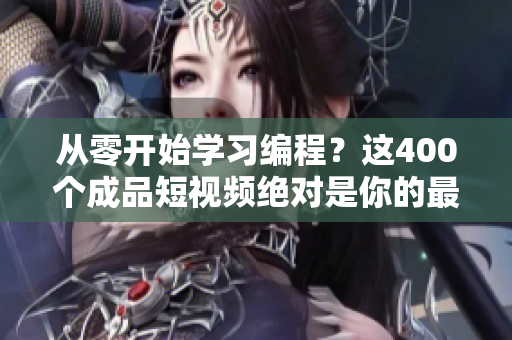 從零開始學(xué)習(xí)編程？這400個成品短視頻絕對是你的最佳選擇！