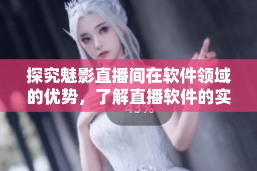 探究魅影直播間在軟件領域的優(yōu)勢，了解直播軟件的實際應用價值