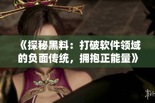 《探秘黑料:打破軟件領(lǐng)域的負(fù)面?zhèn)鹘y(tǒng),擁抱正能量》 《探秘黑料:打破軟件領(lǐng)域的負(fù)面?zhèn)鹘y(tǒng),擁抱正能量》