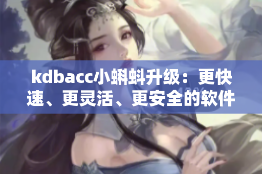 kdbacc小蝌蚪升級：更快速、更靈活、更安全的軟件解決方案