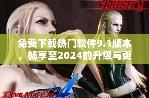 免費(fèi)下載熱門軟件9.1版本，暢享至2024的升級(jí)與更新！