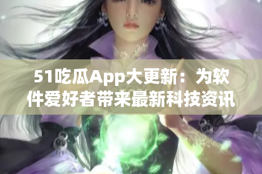 51吃瓜App大更新：為軟件愛好者帶來最新科技資訊和軟件技巧！