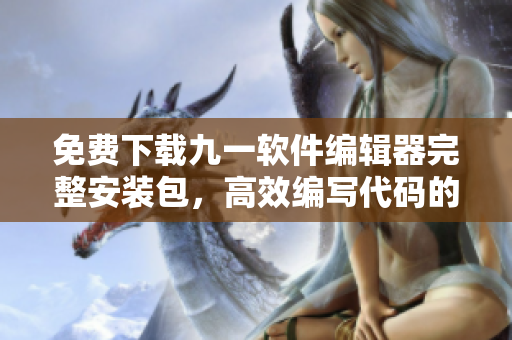 免費下載九一軟件編輯器完整安裝包，高效編寫代碼的首選工具