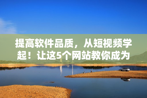 提高軟件品質(zhì),從短視頻學(xué)起!讓這5個(gè)網(wǎng)站教你成為高效軟件編輯! 提高軟件品質(zhì),從短視頻學(xué)起!讓這5個(gè)網(wǎng)站教你成為高效軟件編輯!