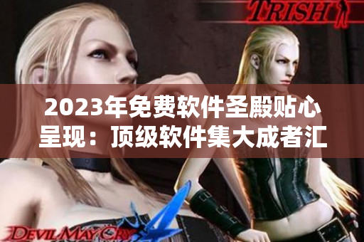 2023年免費(fèi)軟件圣殿貼心呈現(xiàn)：頂級軟件集大成者匯總-不容錯過！