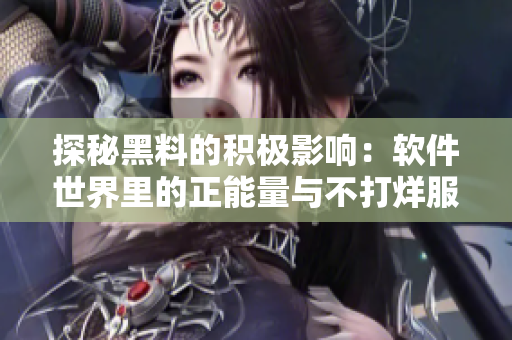 探秘黑料的積極影響：軟件世界里的正能量與不打烊服務
