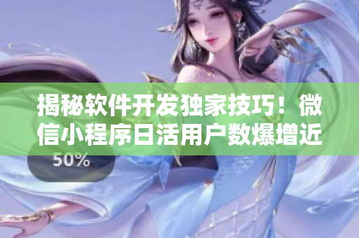 揭秘軟件開發(fā)獨(dú)家技巧！微信小程序日活用戶數(shù)爆增近50%！