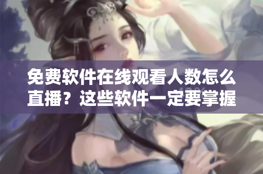 免費軟件在線觀看人數(shù)怎么直播？這些軟件一定要掌握！