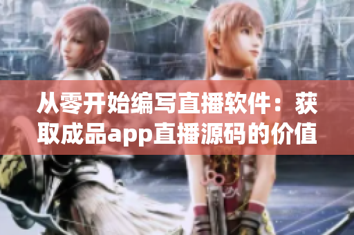 從零開(kāi)始編寫(xiě)直播軟件：獲取成品app直播源碼的價(jià)值