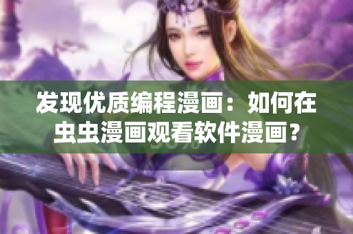 發(fā)現(xiàn)優(yōu)質(zhì)編程漫畫：如何在蟲蟲漫畫觀看軟件漫畫？