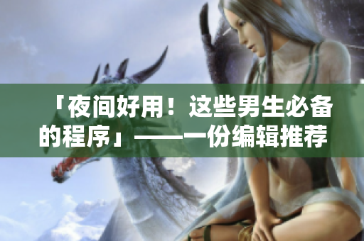「夜間好用！這些男生必備的程序」——一份編輯推薦的實(shí)用軟件清單