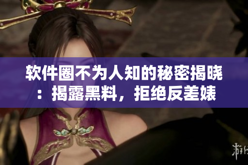 軟件圈不為人知的秘密揭曉：揭露黑料，拒絕反差婊