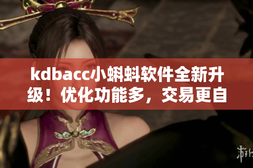 kdbacc小蝌蚪軟件全新升級！優(yōu)化功能多，交易更自由