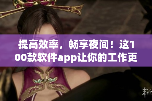 提高效率，暢享夜間！這100款軟件app讓你的工作更輕松