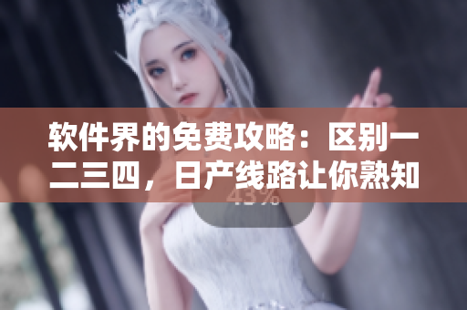 軟件界的免費(fèi)攻略：區(qū)別一二三四，日產(chǎn)線路讓你熟知