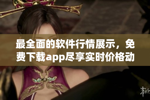 最全面的軟件行情展示，免費下載app盡享實時價格動態(tài)