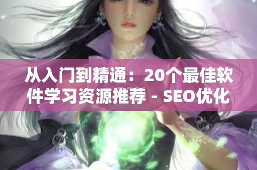 從入門到精通：20個最佳軟件學習資源推薦 - SEO優(yōu)化短視頻網頁入口