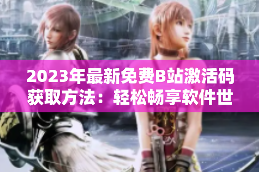 2023年最新免費(fèi)B站激活碼獲取方法：輕松暢享軟件世界！