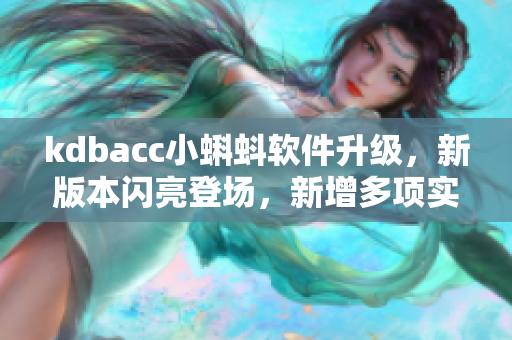 kdbacc小蝌蚪軟件升級(jí)，新版本閃亮登場(chǎng)，新增多項(xiàng)實(shí)用功能