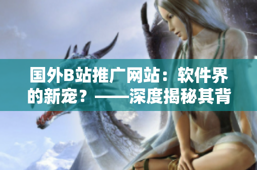 國外B站推廣網(wǎng)站：軟件界的新寵？——深度揭秘其背后的故事
