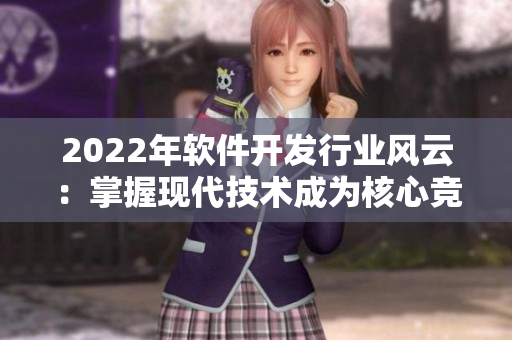 2022年軟件開發(fā)行業(yè)風(fēng)云：掌握現(xiàn)代技術(shù)成為核心競爭力！