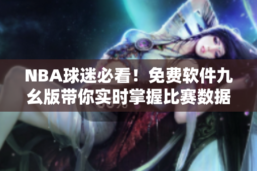 NBA球迷必看！免費軟件九幺版帶你實時掌握比賽數(shù)據(jù)！