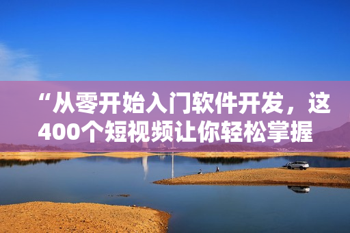“從零開始入門軟件開發(fā)，這400個短視頻讓你輕松掌握技能！”