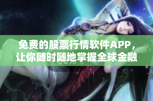 免費(fèi)的股票行情軟件APP，讓你隨時(shí)隨地掌握全球金融市場(chǎng)行情！