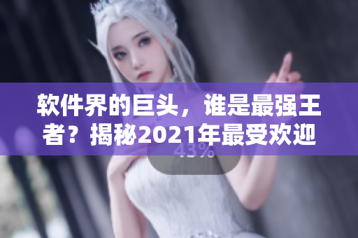 軟件界的巨頭，誰(shuí)是最強(qiáng)王者？揭秘2021年最受歡迎軟件排行榜！