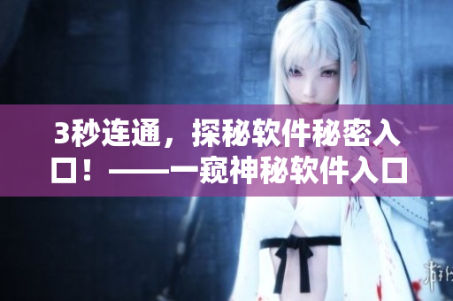 3秒連通，探秘軟件秘密入口！——一窺神秘軟件入口的蹊蹺之處