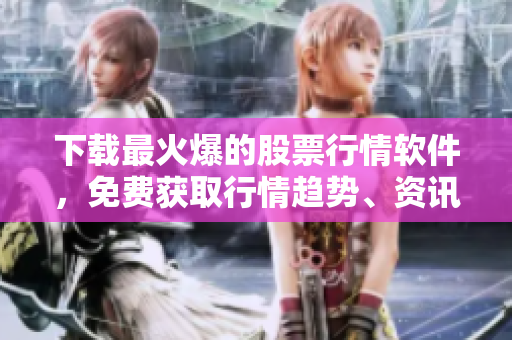 下載最火爆的股票行情軟件，免費(fèi)獲取行情趨勢(shì)、資訊咨詢及實(shí)時(shí)交易提示