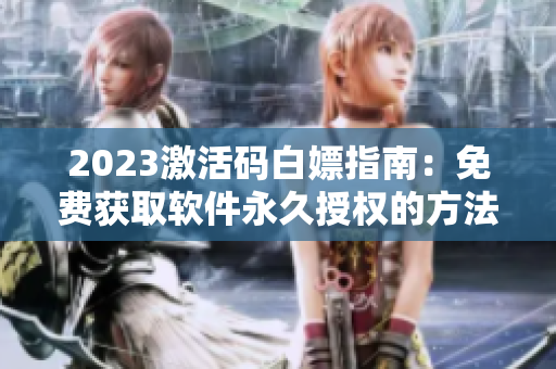 2023激活碼白嫖指南：免費(fèi)獲取軟件永久授權(quán)的方法分享