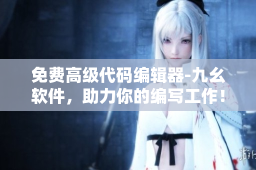 免費(fèi)高級(jí)代碼編輯器-九幺軟件，助力你的編寫工作！