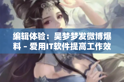 編輯體驗：吳夢夢發(fā)微博爆料 – 愛用IT軟件提高工作效率