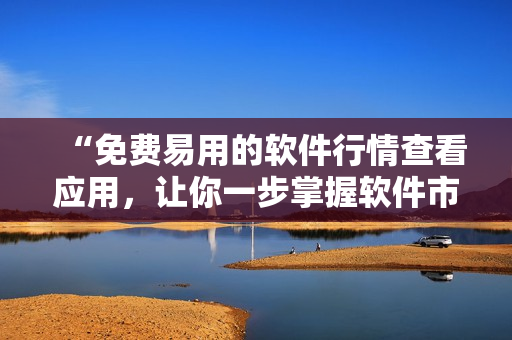 “免費易用的軟件行情查看應用，讓你一步掌握軟件市場動態(tài)！”