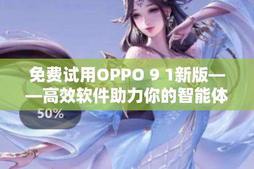 免費(fèi)試用OPPO 9 1新版——高效軟件助力你的智能體驗(yàn)
