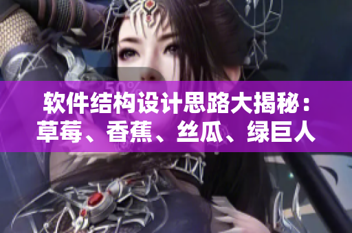 軟件結(jié)構(gòu)設(shè)計(jì)思路大揭秘：草莓、香蕉、絲瓜、綠巨人、秋6神器助力