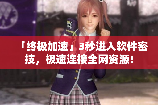 「終極加速」3秒進(jìn)入軟件密技，極速連接全網(wǎng)資源！